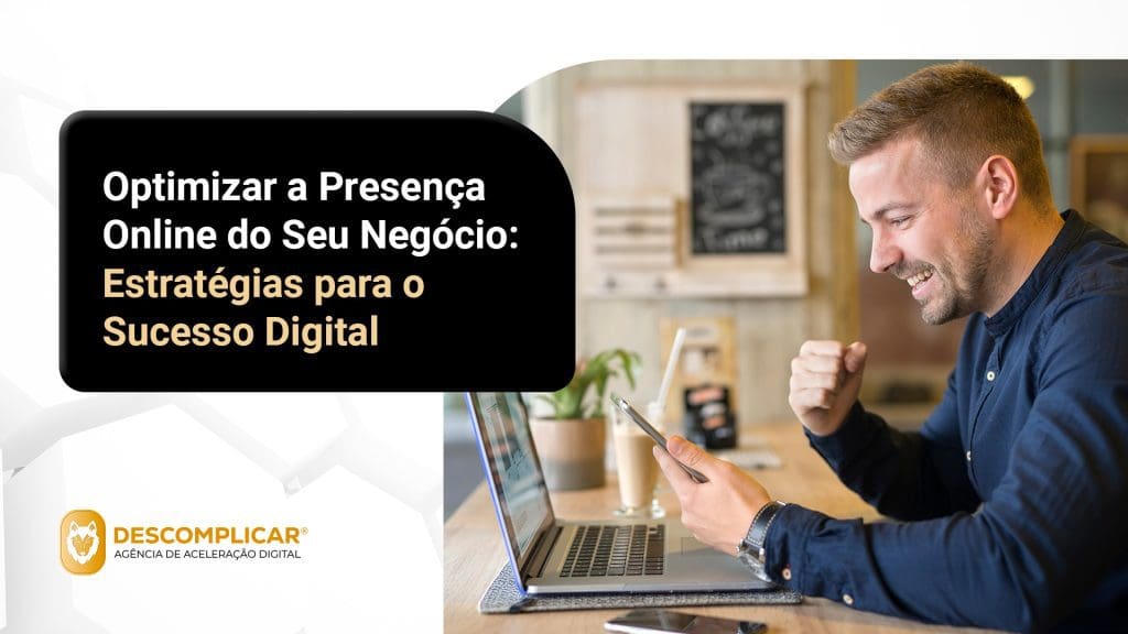 Optimizar a Presença Online do Seu Negócio: Estratégias para o Sucesso Digital