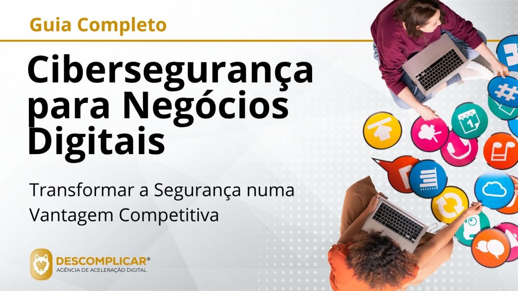 Guia Completo de Cibersegurança para Negócios Digitais - Como Proteger o Seu Ativo Mais Valioso e Transformar a Segurança numa Vantagem Competitiva