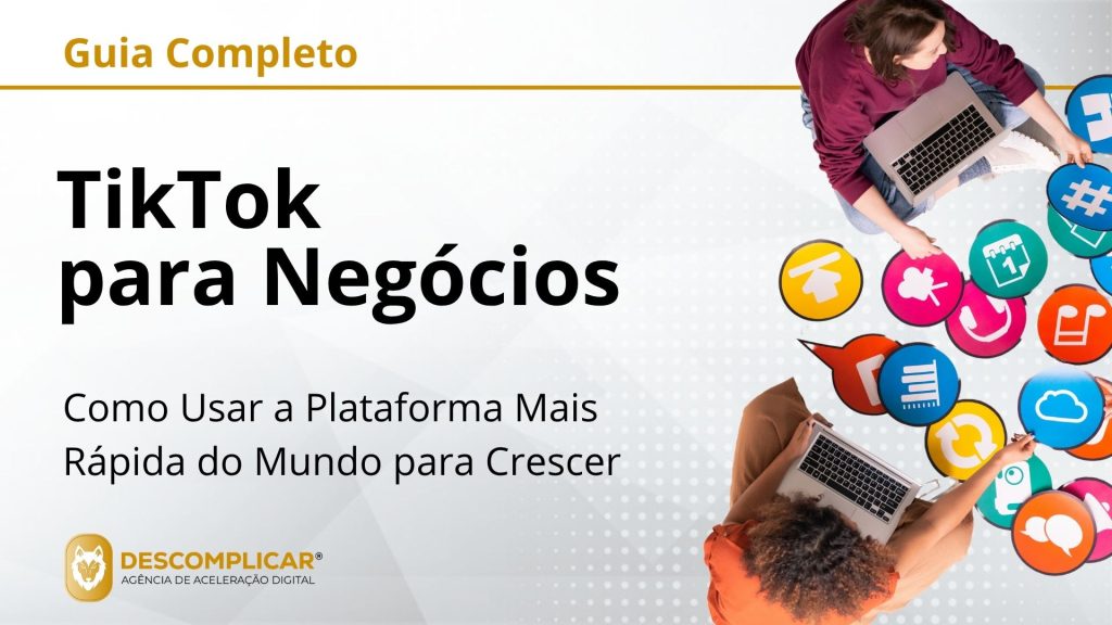 Guia Completo de TikTok para Negócios - Como Usar a Plataforma Mais Rápida do Mundo para Crescer